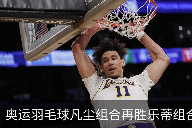 奥运羽毛球凡尘组合再胜乐蒂组合 闯进女双决赛